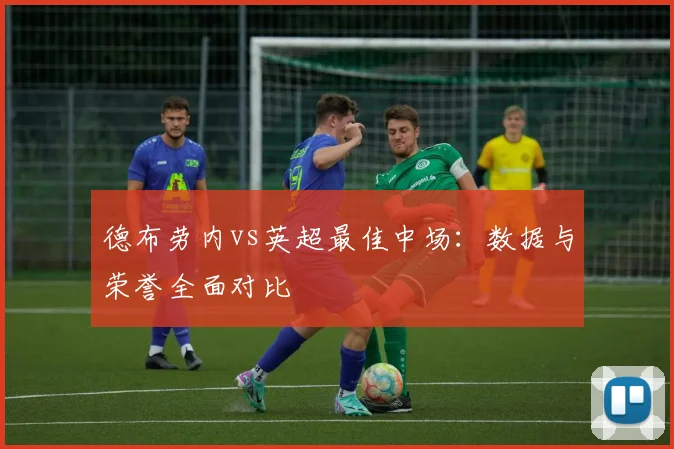 德布劳内vs英超最佳中场:数据与荣誉全面对比
