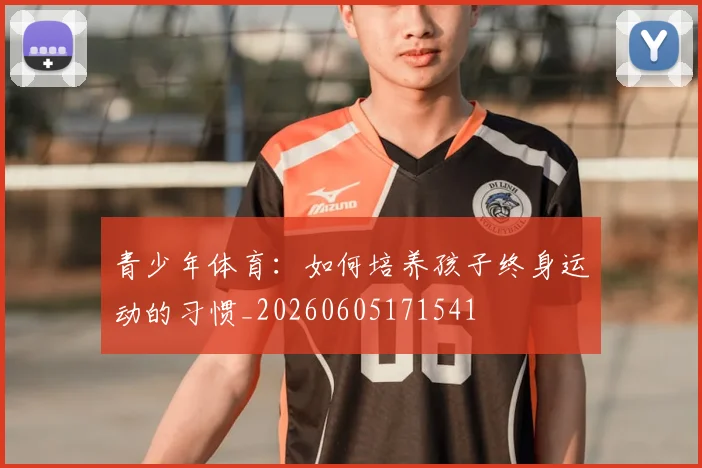 青少年体育：如何培养孩子终身运动的习惯_20260605171541