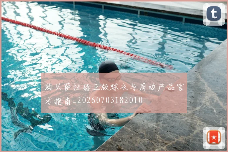 购买萨拉赫正版球衣与周边产品官方指南_20260703182010