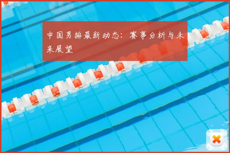 中国男排最新动态：赛事分析与未来展望