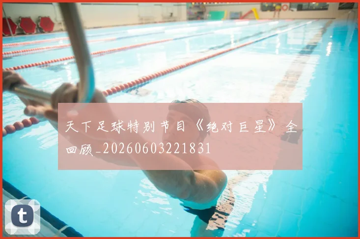 天下足球特别节目《绝对巨星》全回顾_20260603221831