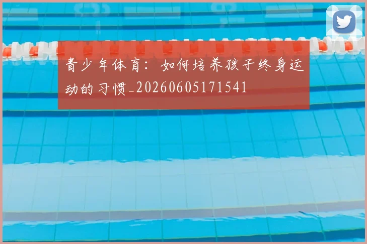 青少年体育：如何培养孩子终身运动的习惯_20260605171541