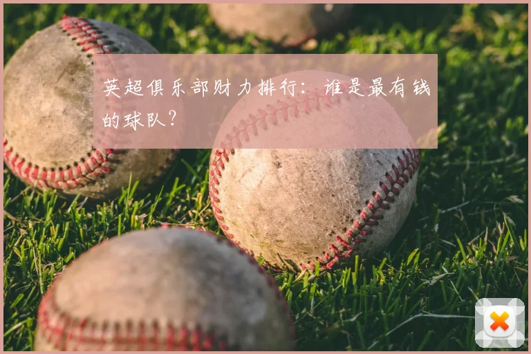 英超俱乐部财力排行:谁是最有钱的球队?