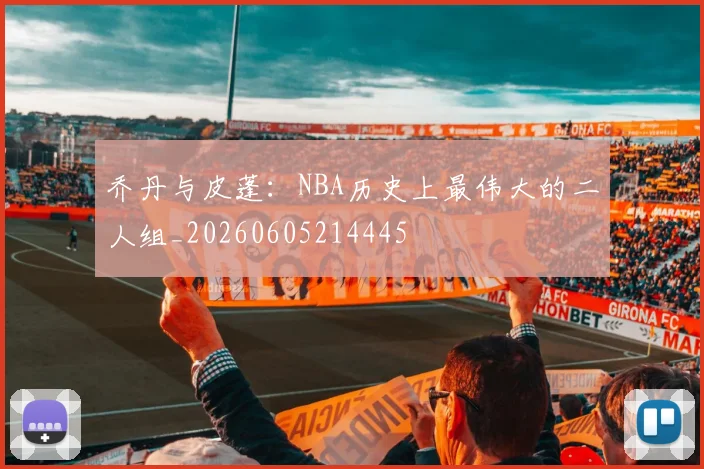 乔丹与皮蓬：NBA历史上最伟大的二人组_20260605214445