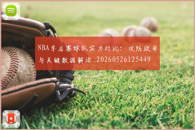 NBA季后赛球队实力对比：攻防效率与关键数据解读_20260526125449