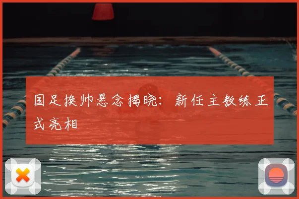 国足换帅悬念揭晓:新任主教练正式亮相