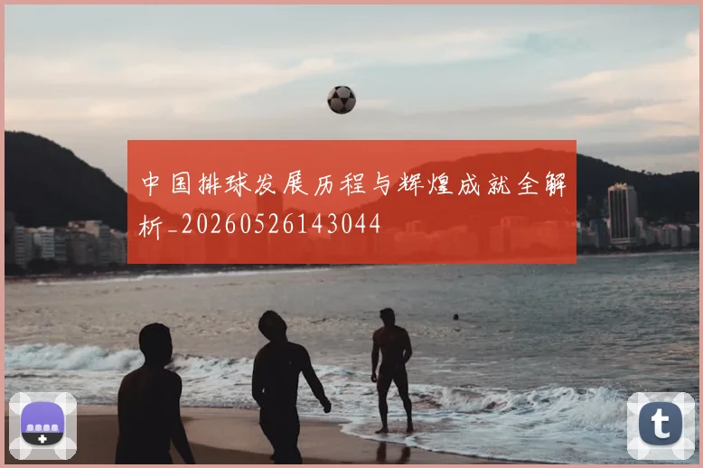 中国排球发展历程与辉煌成就全解析_20260526143044