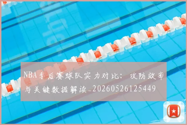 NBA季后赛球队实力对比:攻防效率与关键数据解读_20260526125449