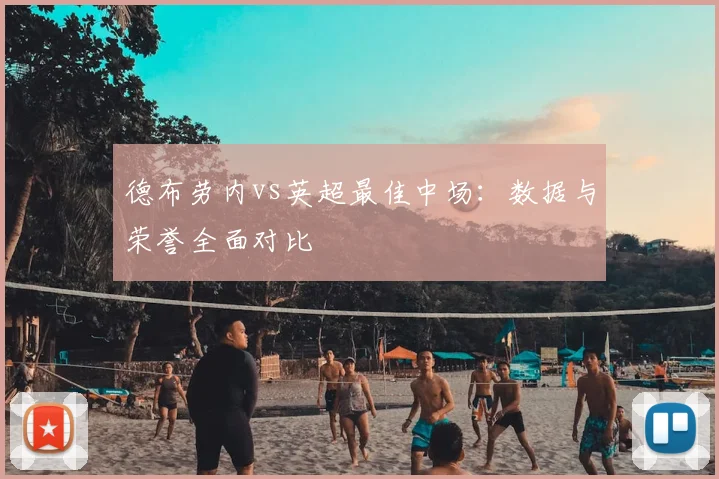 德布劳内vs英超最佳中场:数据与荣誉全面对比