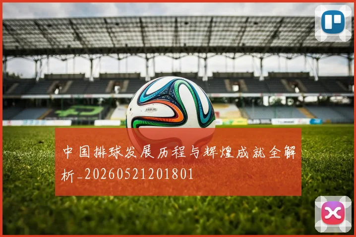 中国排球发展历程与辉煌成就全解析_20260521201801