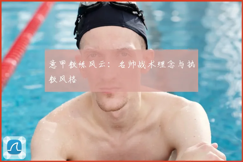 意甲教练风云:名帅战术理念与执教风格