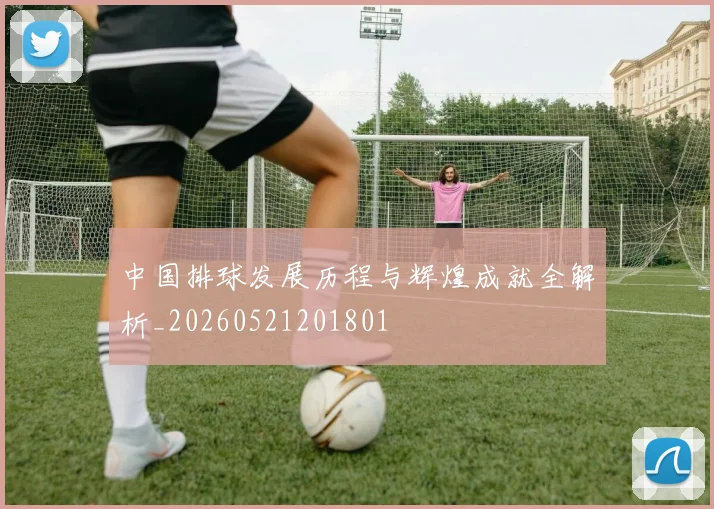 中国排球发展历程与辉煌成就全解析_20260521201801
