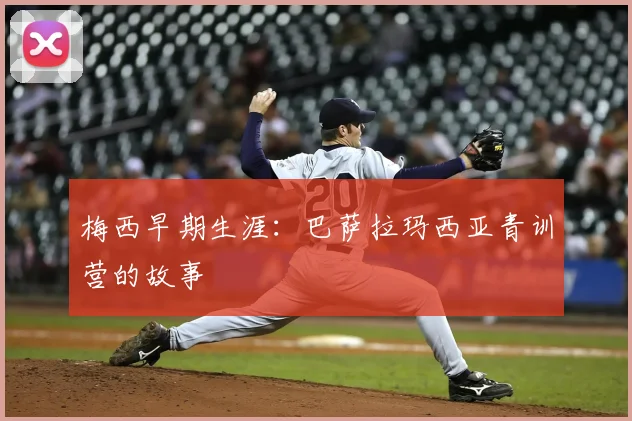 梅西早期生涯:巴萨拉玛西亚青训营的故事
