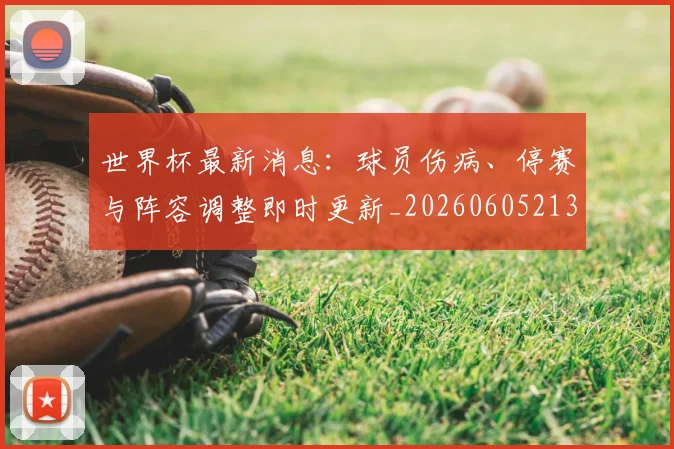 世界杯最新消息:球员伤病、停赛与阵容调整即时更新_20260605213943